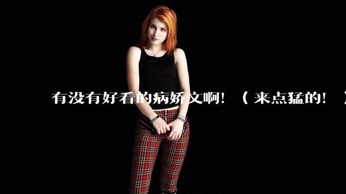 有没有好看的病娇文啊！（来点猛的！）求推荐?