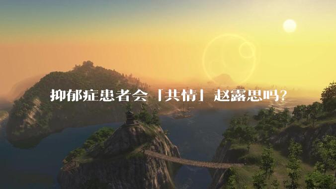 抑郁症患者会「共情」赵露思吗？