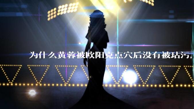 为什么黄蓉被欧阳克点穴后没有被玷污，而小龙女被点穴后被甄志丙毁了清白？