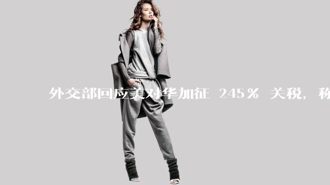 外交部回应美对华加征 245% 关税，称「中方不愿打，但也绝不怕打」，美国的做法还有意义吗？