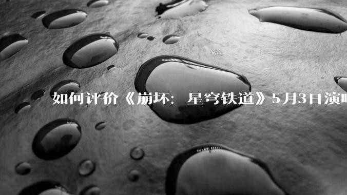如何评价《崩坏：星穹铁道》5月3日演唱会的嘉宾谭晶老师因档期原因无法参演，官方的处理措施是否合理？