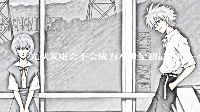 光伏发电会不会成为21世纪初最大的一个***？