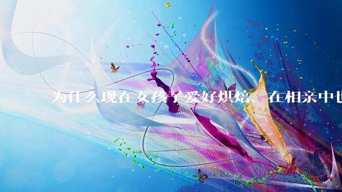 为什么现在女孩子爱好烘焙，在相亲中也成了槽点了？