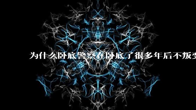 为什么卧底警察在卧底了很多年后不叛变？